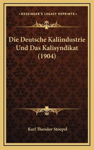 Die Deutsche Kaliindustrie Und Das Kalisyndikat (1904)