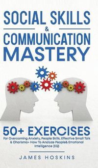 Cover image for Social Skills & Communication Mastery: 50+ Exercises For Overcoming Anxiety, People Skills, Effective Small Talk & Charisma+ How To Analyze People& Emotional Intelligence (EQ)