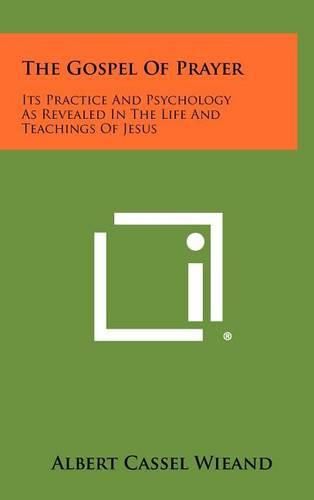 Cover image for The Gospel of Prayer: Its Practice and Psychology as Revealed in the Life and Teachings of Jesus