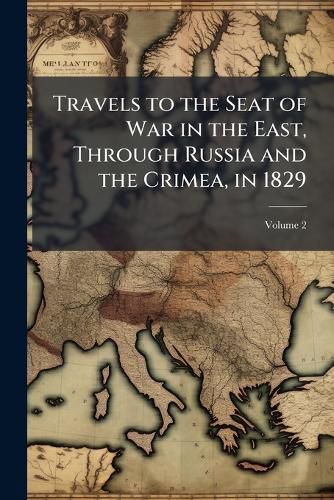 Travels to the Seat of War in the East, Through Russia and the Crimea, in 1829: With Sketches of the Imperial Fleet and Army, Personal Adventures, and Characteristic Anecdotes, Volume 2