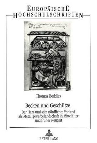 Cover image for Becken Und Geschuetze: Der Harz Und Sein Noerdliches Vorland ALS Metallgewerbelandschaft in Mittelalter Und Frueher Neuzeit