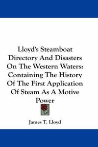 Cover image for Lloyd's Steamboat Directory And Disasters On The Western Waters: Containing The History Of The First Application Of Steam As A Motive Power