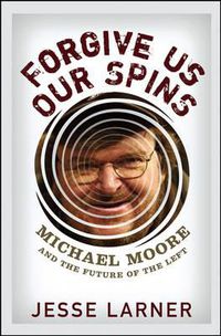 Cover image for Forgive Us Our Spins: Michael Moore and the Future of the Left