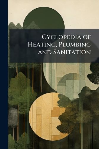 Cover image for Cyclopedia of Heating, Plumbing and Sanitation: Heating and Ventilation. Steam and Hot-Water Fitting. Electric Wiring