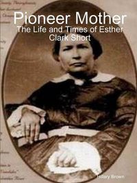 Cover image for Pioneer Mother: The Life and Times of Esther Clark Short