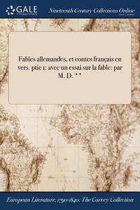 Cover image for Fables Allemandes, Et Contes Francais En Vers. Ptie 1: Avec Un Essai Sur La Fable: Par M. D. **