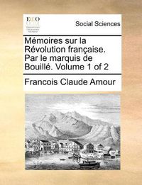 Cover image for Memoires Sur La Revolution Francaise. Par Le Marquis de Bouille. Volume 1 of 2