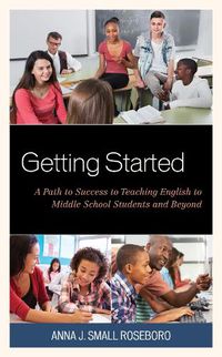 Cover image for Getting Started: A Path to Success to Teaching English to Middle School Students and Beyond