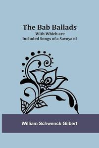 Cover image for The Bab Ballads: With Which are Included Songs of a Savoyard
