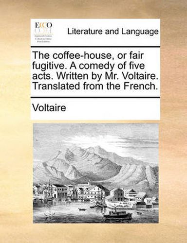 Cover image for The Coffee-House, or Fair Fugitive. a Comedy of Five Acts. Written by Mr. Voltaire. Translated from the French.