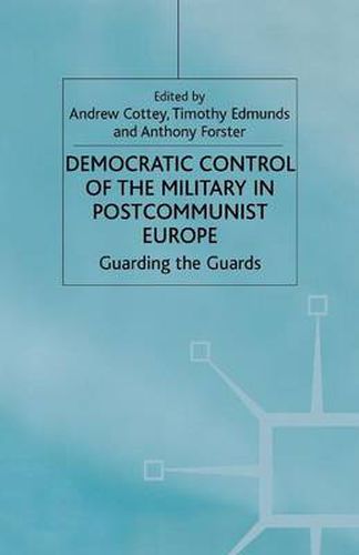 Democratic Control of the Military in Postcommunist Europe: Guarding the Guards