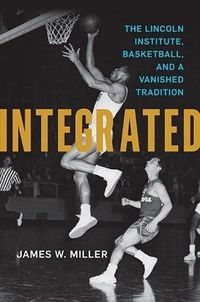 Cover image for Integrated: The Lincoln Institute, Basketball, and a Vanished Tradition