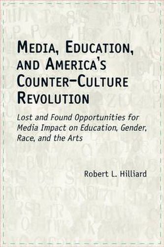 Cover image for Media, Education, and America's Counter-Culture Revolution: Lost and Found Opportunities for Media Impact on Education, Gender, Race, and the Arts