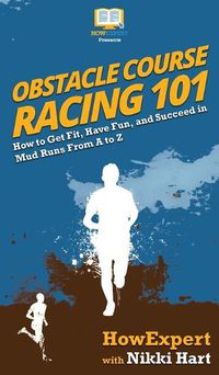 Cover image for Obstacle Course Racing 101: How to Get Fit, Have Fun, and Succeed in Mud Runs From A to Z