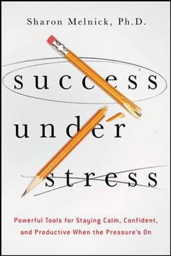 Cover image for Success Under Stress: Powerful Tools for Staying Calm, Confident, and Productive When the Pressure's On