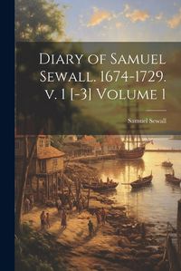 Cover image for Diary of Samuel Sewall. 1674-1729. v. 1 [-3] Volume 1