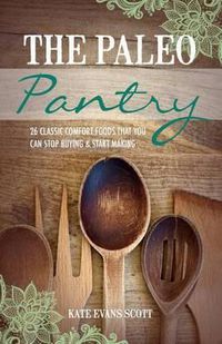Cover image for The Paleo Pantry: 26 Classic Comfort Foods That You Can Stop Buying And Start Making