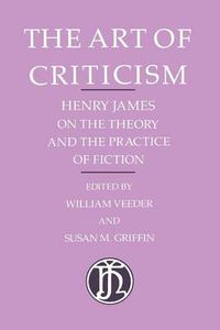 Cover image for The Art of Criticism: Henry James on the Theory and the Practice of Fiction