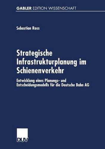 Cover image for Strategische Infrastrukturplanung Im Schienenverkehr: Entwicklung Eines Planungs- Und Entscheidungsmodells Fur Die Deutsche Bahn AG