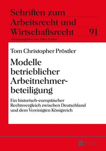 Modelle Betrieblicher Arbeitnehmerbeteiligung: Ein Historisch-Europaeischer Rechtsvergleich Zwischen Deutschland Und Dem Vereinigten Koenigreich