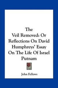 Cover image for The Veil Removed: Or Reflections on David Humphreys' Essay on the Life of Israel Putnam