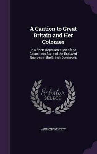 A Caution to Great Britain and Her Colonies: In a Short Representation of the Calamitous State of the Enslaved Negroes in the British Dominions