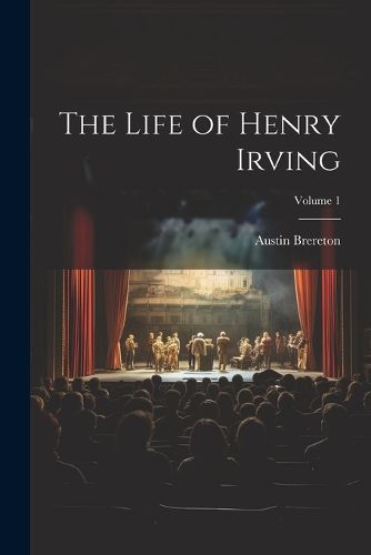 The Life of Henry Irving; Volume 1