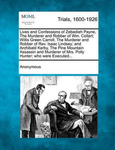 Lives and Confessions of Zebadiah Payne, the Murderer and Robber of Wm. Coltart; Willis Green Carroll, the Murderer and Robber of Rev. Isaac Lindsey; And Archibald Kerby, the Pine Mountain Assassin and Murderer of Mrs. Polly Hunter; Who Were Executed...