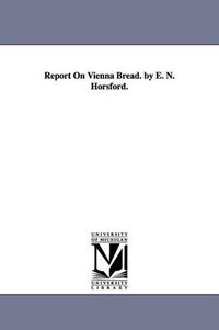 Cover image for Report On Vienna Bread. by E. N. Horsford.