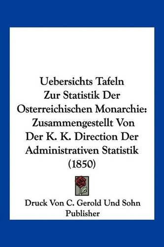 Cover image for Uebersichts Tafeln Zur Statistik Der Osterreichischen Monarchie: Zusammengestellt Von Der K. K. Direction Der Administrativen Statistik (1850)