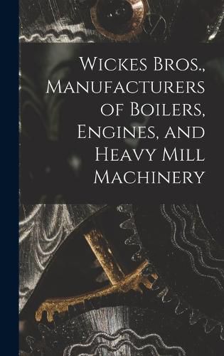 Cover image for Wickes Bros., Manufacturers of Boilers, Engines, and Heavy Mill Machinery