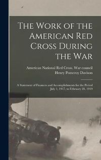 Cover image for The Work of the American Red Cross During the War: a Statement of Finances and Accomplishments for the Period July 1, 1917, to February 28, 1919