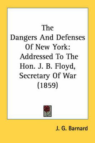 Cover image for The Dangers and Defenses of New York: Addressed to the Hon. J. B. Floyd, Secretary of War (1859)