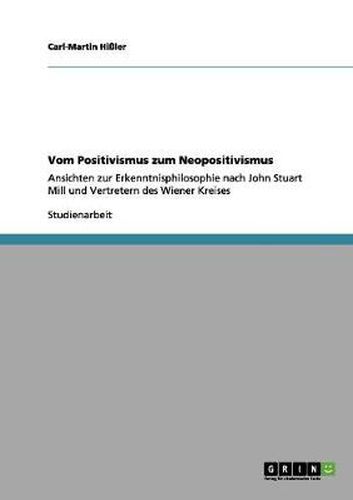 Cover image for Vom Positivismus zum Neopositivismus: Ansichten zur Erkenntnisphilosophie nach John Stuart Mill und Vertretern des Wiener Kreises