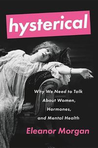 Cover image for Hysterical: Why We Need to Talk about Women, Hormones, and Mental Health