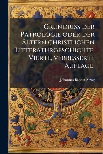 Cover image for Grundriss der Patrologie oder der aeltern christlichen Litteraturgeschichte. Vierte, verbesserte Auflage.