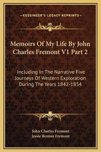 Cover image for Memoirs of My Life by John Charles Fremont V1 Part 2: Including in the Narrative Five Journeys of Western Exploration During the Years 1842-1854