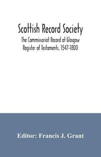 Cover image for Scottish Record Society; The Commissariot Record of Glasgow Register of Testaments, 1547-1800