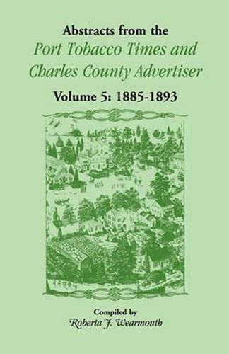 Cover image for Abstracts from the Port Tobacco Times and Charles County Advertiser: Volume 5, 1885-1893