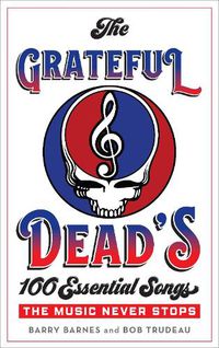 Cover image for The Grateful Dead's 100 Essential Songs: The Music Never Stops