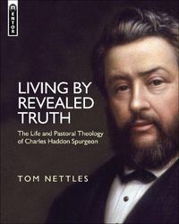 Cover image for Living by Revealed Truth: The Life and Pastoral Theology of Charles Haddon Spurgeon