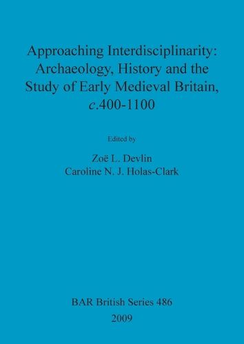 Approaching interdisciplinarity : archaeology, history and the study of early medieval Britain, c.400-1100