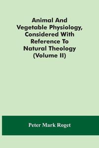 Cover image for Animal And Vegetable Physiology, Considered With Reference To Natural Theology (Volume Ii)