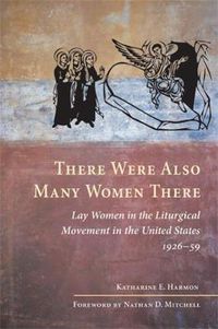 Cover image for There Were Also Many Women There: Lay Women in the Liturgical Movement in the United States, 1926-59