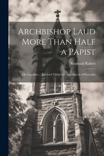 Cover image for Archbishop Laud More Than Half a Papist