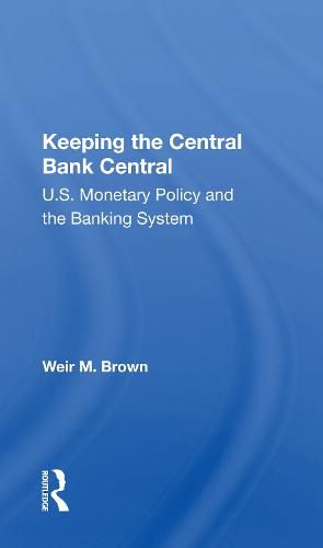 Cover image for Keeping The Central Bank Central: U.s. Monetary Policy And The Banking System