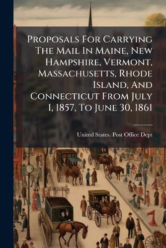 Cover image for Proposals For Carrying The Mail In Maine, New Hampshire, Vermont, Massachusetts, Rhode Island, And Connecticut From July 1, 1857, To June 30, 1861
