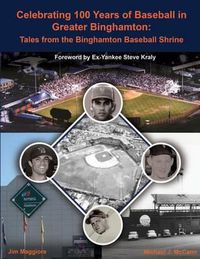 Cover image for Celebrating 100 Years of Baseball in Greater Binghamton: Tales from the Binghamton Baseball Shrine