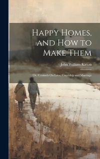 Cover image for Happy Homes, and How to Make Them; Or, Counsels On Love, Courtship and Marriage