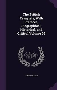 Cover image for The British Essayists, with Prefaces, Biographical, Historical, and Critical Volume 09